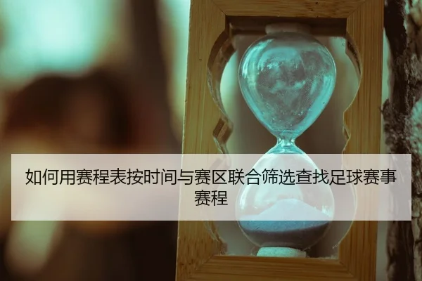 如何用赛程表按时间与赛区联合筛选查找足球赛事赛程