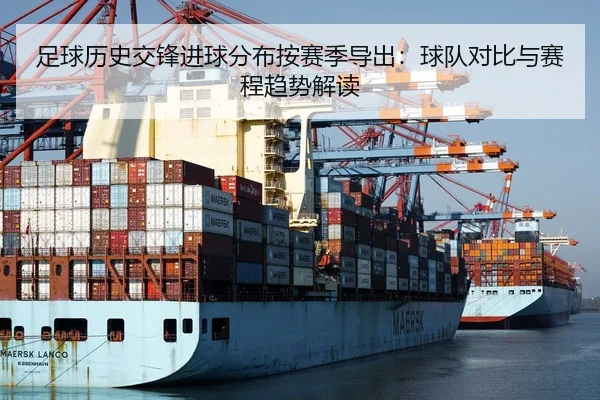 足球历史交锋进球分布按赛季导出：球队对比与赛程趋势解读